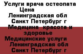 Услуги врача остеопата › Цена ­ 3000-3500 - Ленинградская обл., Санкт-Петербург г. Медицина, красота и здоровье » Медицинские услуги   . Ленинградская обл.,Санкт-Петербург г.